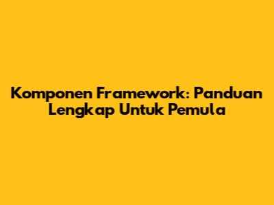 Komponen Framework: Panduan Lengkap Untuk Pemula