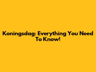 Koningsdag: Everything You Need To Know!