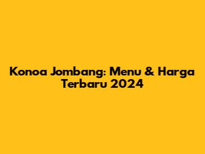 Konoa Jombang: Menu & Harga Terbaru 2024
