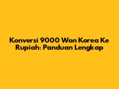 Konversi 9000 Won Korea Ke Rupiah: Panduan Lengkap