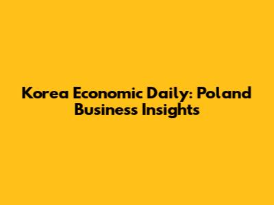 Korea Economic Daily: Poland Business Insights