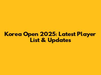 Korea Open 2025: Latest Player List & Updates