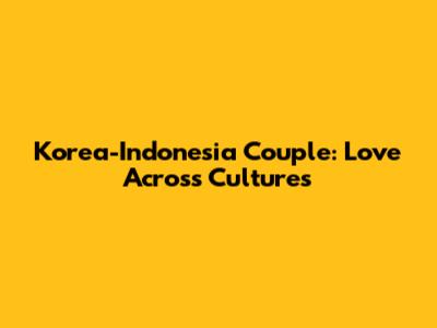 Korea-Indonesia Couple: Love Across Cultures