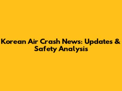 Korean Air Crash News: Updates & Safety Analysis