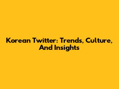 Korean Twitter: Trends, Culture, And Insights