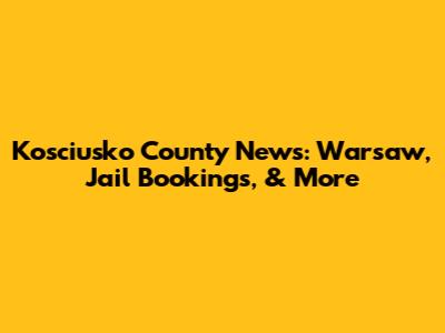 Kosciusko County News: Warsaw, Jail Bookings, & More