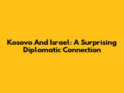 Kosovo And Israel: A Surprising Diplomatic Connection