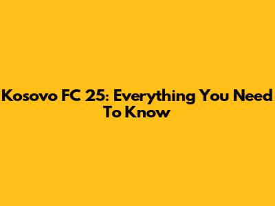 Kosovo FC 25: Everything You Need To Know