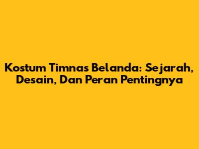 Kostum Timnas Belanda: Sejarah, Desain, Dan Peran Pentingnya