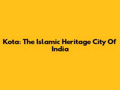 Kota: The Islamic Heritage City Of India
