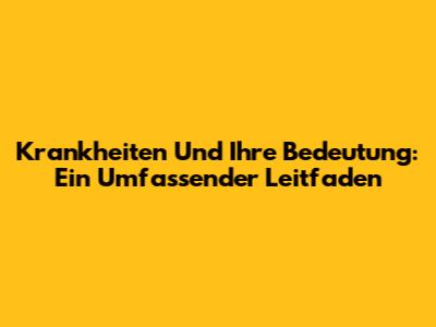 Krankheiten Und Ihre Bedeutung: Ein Umfassender Leitfaden