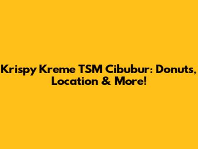 Krispy Kreme TSM Cibubur: Donuts, Location & More!