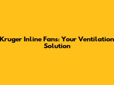 Kruger Inline Fans: Your Ventilation Solution