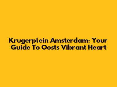 Krugerplein Amsterdam: Your Guide To Oost's Vibrant Heart