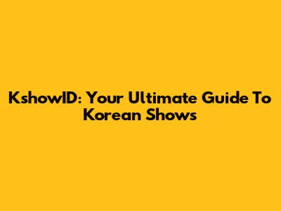 KshowID: Your Ultimate Guide To Korean Shows