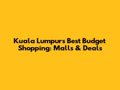 Kuala Lumpur's Best Budget Shopping: Malls & Deals