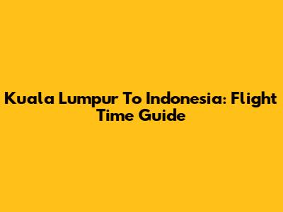 Kuala Lumpur To Indonesia: Flight Time Guide