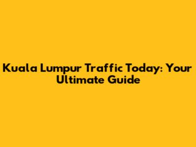 Kuala Lumpur Traffic Today: Your Ultimate Guide