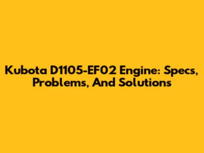 Kubota D1105-EF02 Engine: Specs, Problems, And Solutions