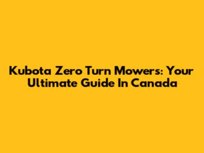 Kubota Zero Turn Mowers: Your Ultimate Guide In Canada