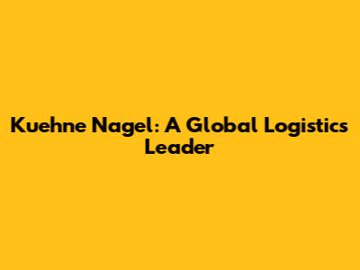 Kuehne Nagel: A Global Logistics Leader