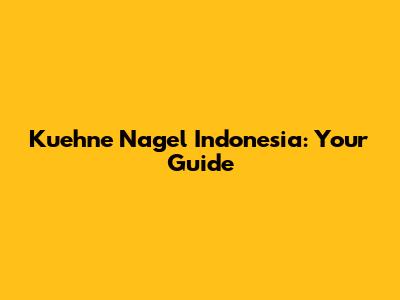 Kuehne Nagel Indonesia: Your Guide