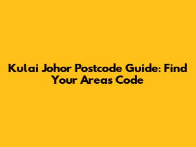 Kulai Johor Postcode Guide: Find Your Area's Code