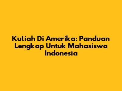 Kuliah Di Amerika: Panduan Lengkap Untuk Mahasiswa Indonesia