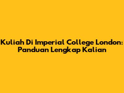 Kuliah Di Imperial College London: Panduan Lengkap Kalian