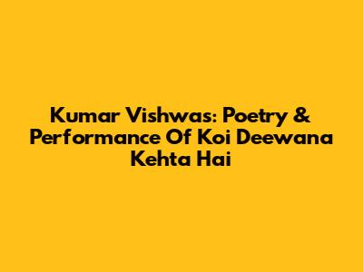 Kumar Vishwas: Poetry & Performance Of 'Koi Deewana Kehta Hai'