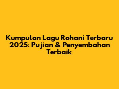 Kumpulan Lagu Rohani Terbaru 2025: Pujian & Penyembahan Terbaik