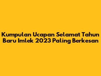 Kumpulan Ucapan Selamat Tahun Baru Imlek 2023 Paling Berkesan