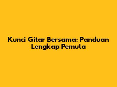 Kunci Gitar Bersama: Panduan Lengkap Pemula