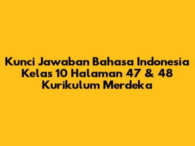 Kunci Jawaban Bahasa Indonesia Kelas 10 Halaman 47 & 48 Kurikulum Merdeka