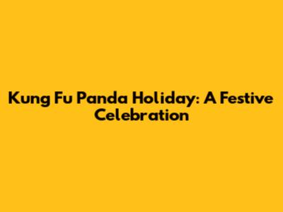 Kung Fu Panda Holiday: A Festive Celebration
