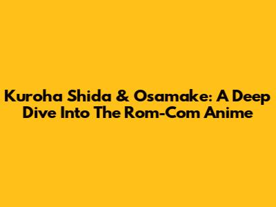 Kuroha Shida & Osamake: A Deep Dive Into The Rom-Com Anime