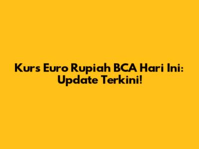 Kurs Euro Rupiah BCA Hari Ini: Update Terkini!