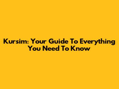 Kursim: Your Guide To Everything You Need To Know