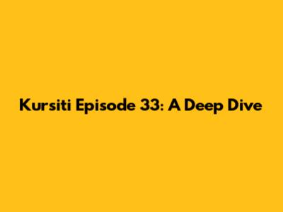 Kursiti Episode 33: A Deep Dive