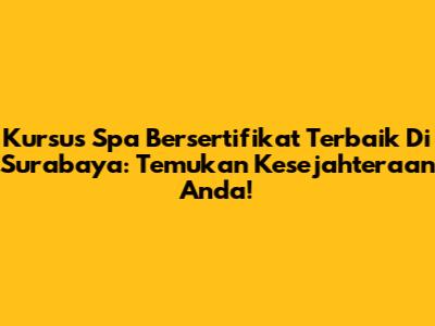 Kursus Spa Bersertifikat Terbaik Di Surabaya: Temukan Kesejahteraan Anda!