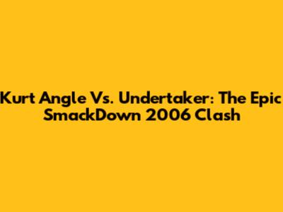 Kurt Angle Vs. Undertaker: The Epic SmackDown 2006 Clash