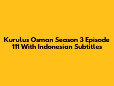 Kurulus Osman Season 3 Episode 111 With Indonesian Subtitles