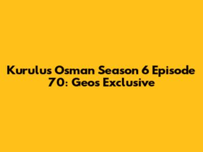 Kurulus Osman Season 6 Episode 70: Geo's Exclusive