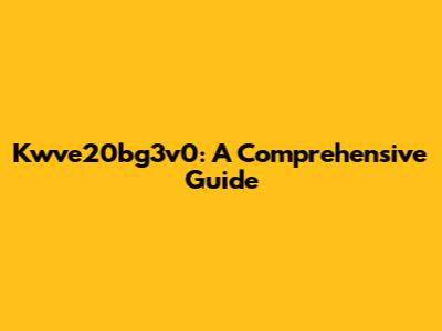 Kwve20bg3v0: A Comprehensive Guide