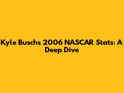 Kyle Busch's 2006 NASCAR Stats: A Deep Dive