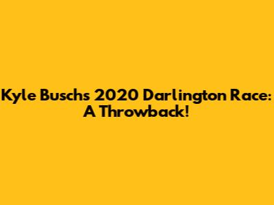 Kyle Busch's 2020 Darlington Race: A Throwback!
