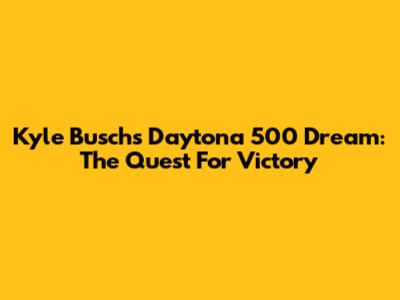 Kyle Busch's Daytona 500 Dream: The Quest For Victory