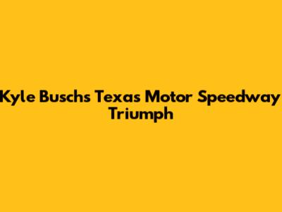 Kyle Busch's Texas Motor Speedway Triumph