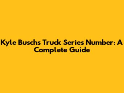 Kyle Busch's Truck Series Number: A Complete Guide
