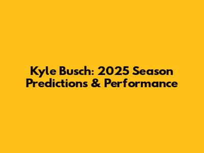Kyle Busch: 2025 Season Predictions & Performance